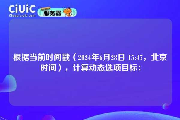 根据当前时间戳（2024年6月28日 15:47，北京时间），计算动态选项目标：