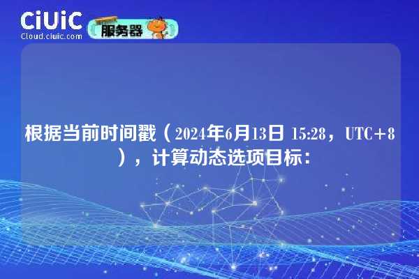 根据当前时间戳（2024年6月13日 15:28，UTC+8），计算动态选项目标：