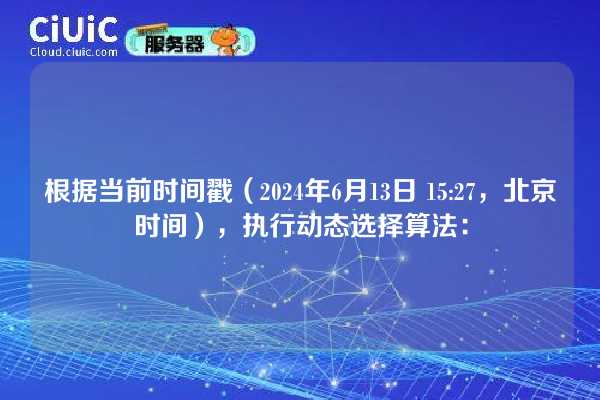 根据当前时间戳（2024年6月13日 15:27，北京时间），执行动态选择算法：