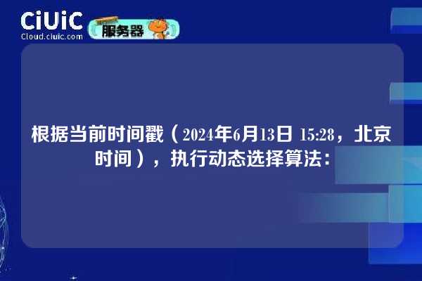 根据当前时间戳（2024年6月13日 15:28，北京时间），执行动态选择算法：